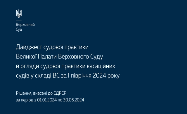 Дайджест судової практики Великої Палати Верховного Суду й огляди судової практики касаційних судів у складі ВС за І півріччя 2024 року